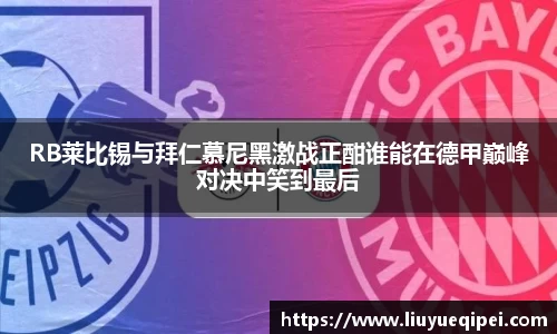 RB莱比锡与拜仁慕尼黑激战正酣谁能在德甲巅峰对决中笑到最后
