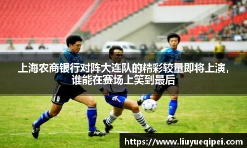 上海农商银行对阵大连队的精彩较量即将上演，谁能在赛场上笑到最后