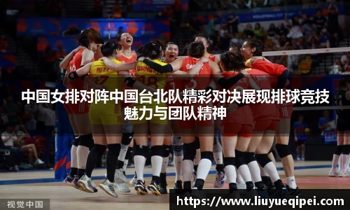 中国女排对阵中国台北队精彩对决展现排球竞技魅力与团队精神