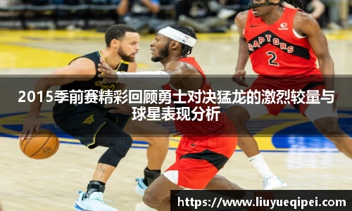 2015季前赛精彩回顾勇士对决猛龙的激烈较量与球星表现分析