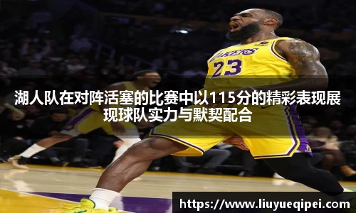 湖人队在对阵活塞的比赛中以115分的精彩表现展现球队实力与默契配合
