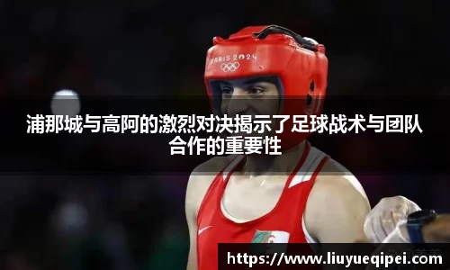 浦那城与高阿的激烈对决揭示了足球战术与团队合作的重要性