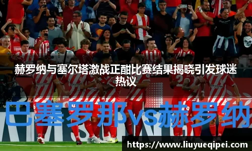 赫罗纳与塞尔塔激战正酣比赛结果揭晓引发球迷热议