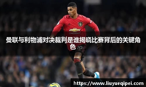 曼联与利物浦对决裁判是谁揭晓比赛背后的关键角色