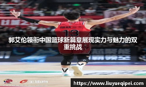 郭艾伦领衔中国篮球新篇章展现实力与魅力的双重挑战