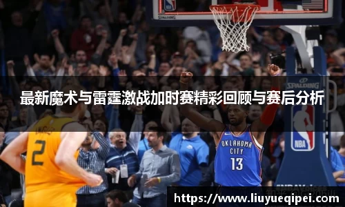 最新魔术与雷霆激战加时赛精彩回顾与赛后分析