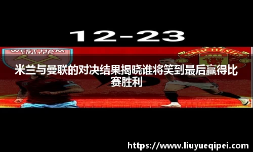 米兰与曼联的对决结果揭晓谁将笑到最后赢得比赛胜利