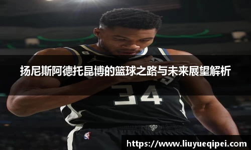 扬尼斯阿德托昆博的篮球之路与未来展望解析