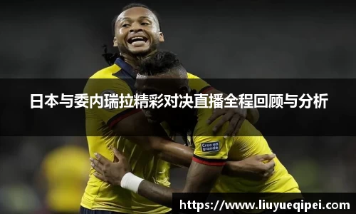日本与委内瑞拉精彩对决直播全程回顾与分析