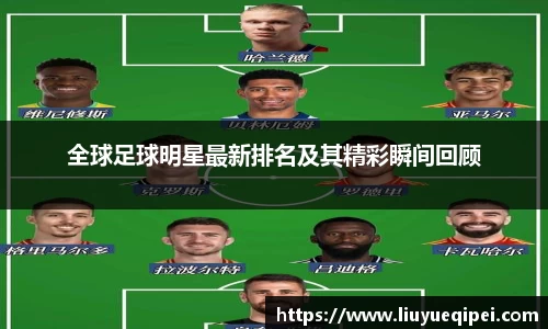 全球足球明星最新排名及其精彩瞬间回顾