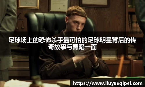 足球场上的恐怖杀手最可怕的足球明星背后的传奇故事与黑暗一面