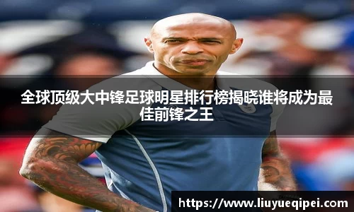 全球顶级大中锋足球明星排行榜揭晓谁将成为最佳前锋之王