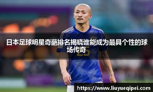 日本足球明星奇葩排名揭晓谁能成为最具个性的球场传奇