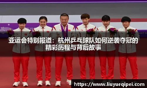 亚运会特别报道：杭州乒乓球队如何逆袭夺冠的精彩历程与背后故事
