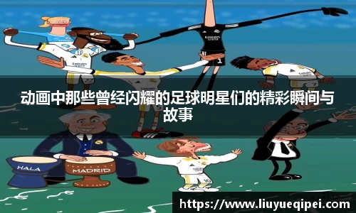 动画中那些曾经闪耀的足球明星们的精彩瞬间与故事
