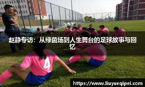 赵静专访：从绿茵场到人生舞台的足球故事与回忆