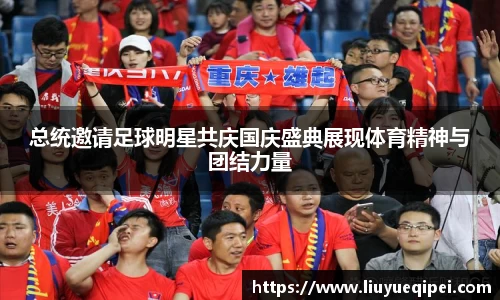 总统邀请足球明星共庆国庆盛典展现体育精神与团结力量