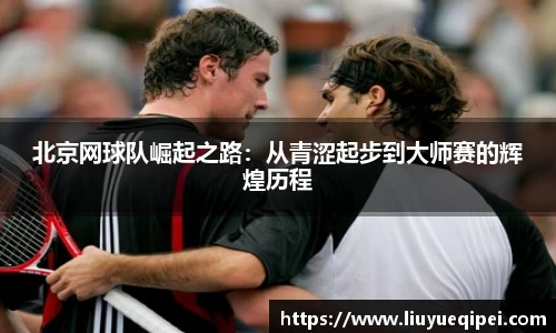 北京网球队崛起之路：从青涩起步到大师赛的辉煌历程