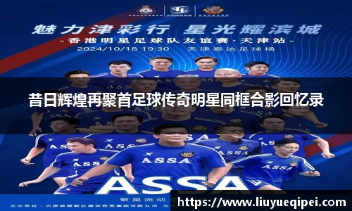 昔日辉煌再聚首足球传奇明星同框合影回忆录