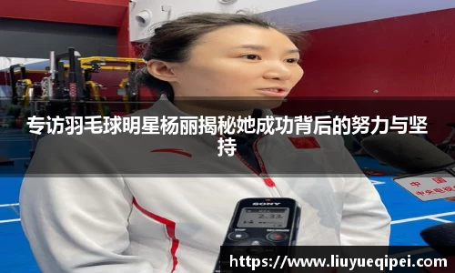 专访羽毛球明星杨丽揭秘她成功背后的努力与坚持