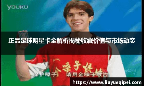 正品足球明星卡全解析揭秘收藏价值与市场动态